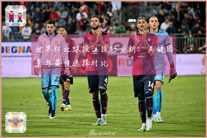 世界杯让球投注技巧分析：关键因素与最佳选择对比