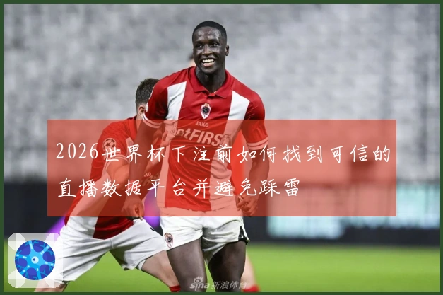 2026世界杯下注前如何找到可信的直播数据平台并避免踩雷