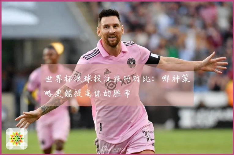 世界杯滚球投注技巧对比：哪种策略更能提高你的胜率