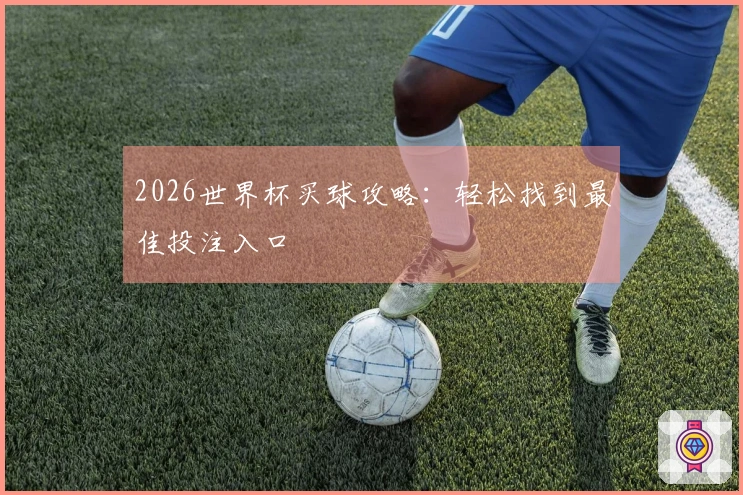2026世界杯买球攻略：轻松找到最佳投注入口
