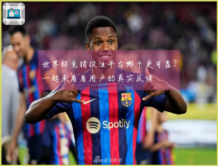 世界杯竞猜投注平台哪个更可靠？一起来看看用户的真实反馈