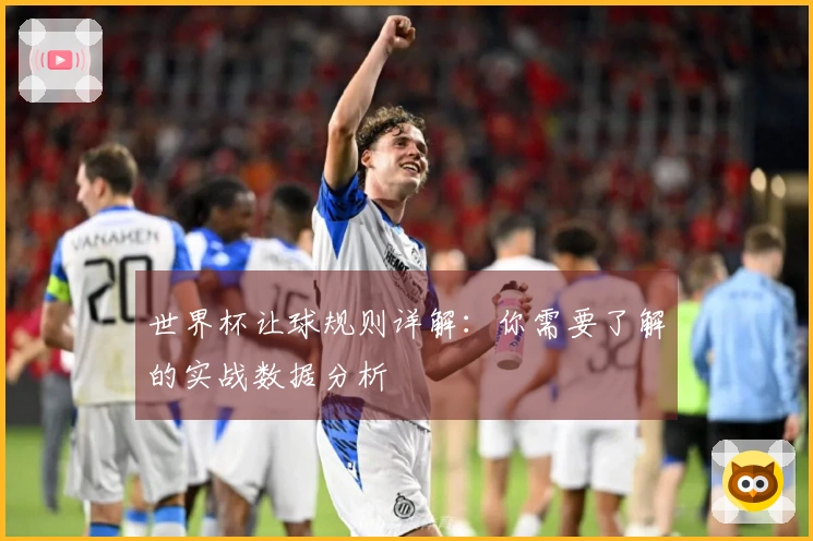 世界杯让球规则详解：你需要了解的实战数据分析