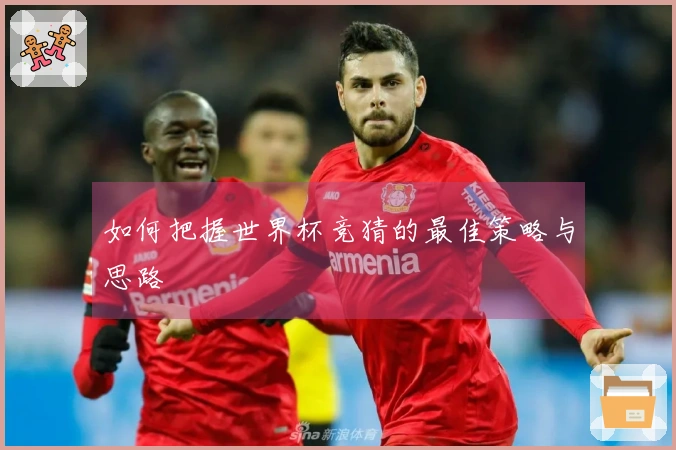 如何把握世界杯竞猜的最佳策略与思路