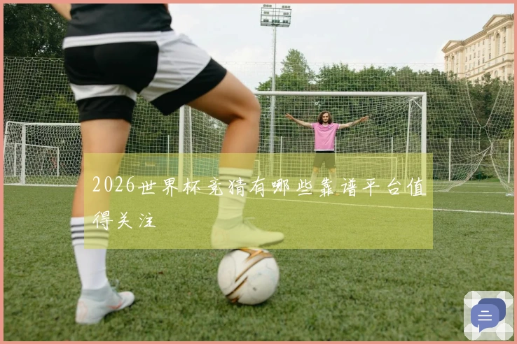 2026世界杯竞猜有哪些靠谱平台值得关注