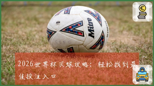 2026世界杯买球攻略：轻松找到最佳投注入口
