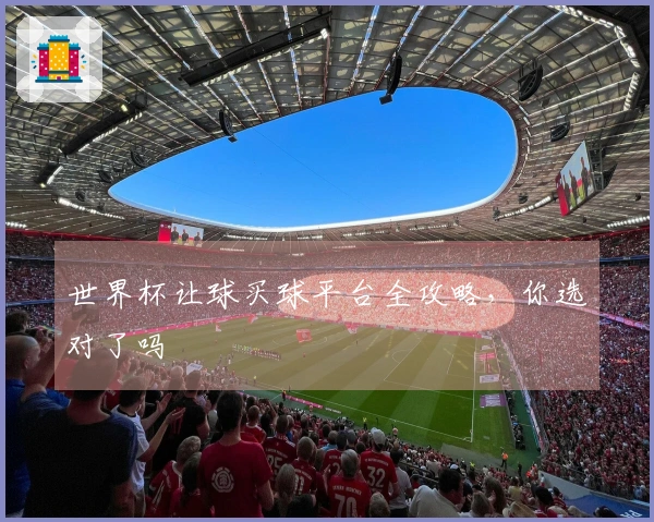 世界杯让球买球平台全攻略，你选对了吗