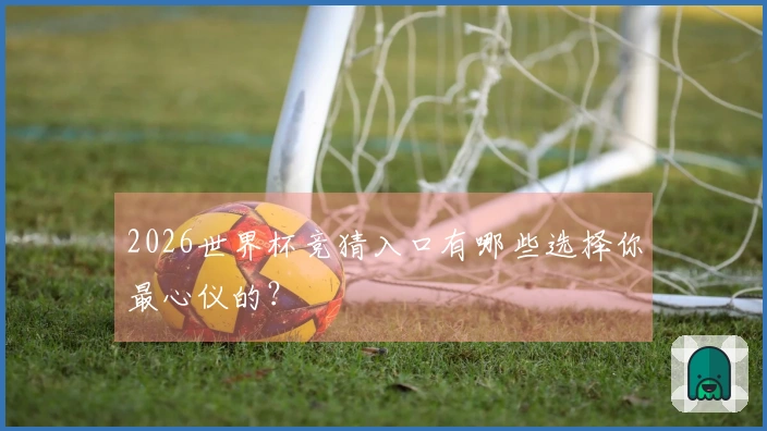 2026世界杯竞猜入口有哪些选择你最心仪的？