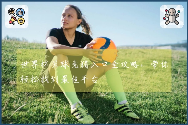 世界杯买球竞猜入口全攻略，带你轻松找到最佳平台