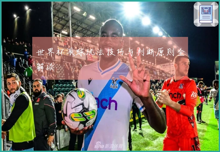 世界杯滚球玩法技巧与判断原则全解读