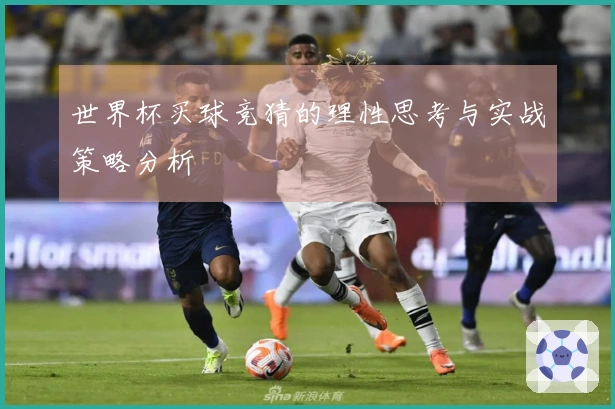 世界杯买球竞猜的理性思考与实战策略分析