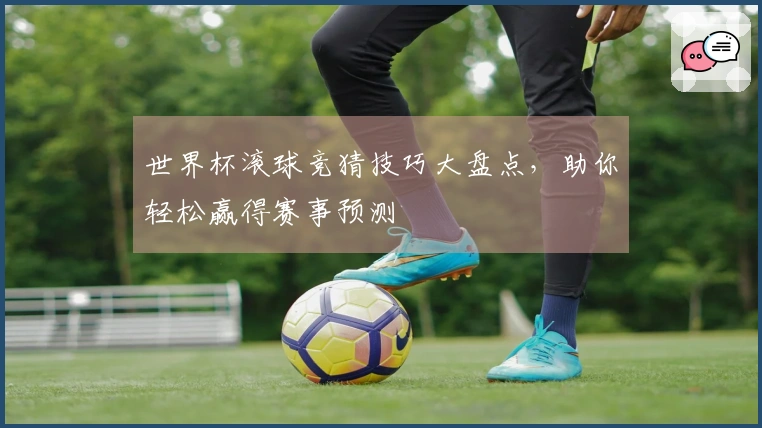 世界杯滚球竞猜技巧大盘点，助你轻松赢得赛事预测