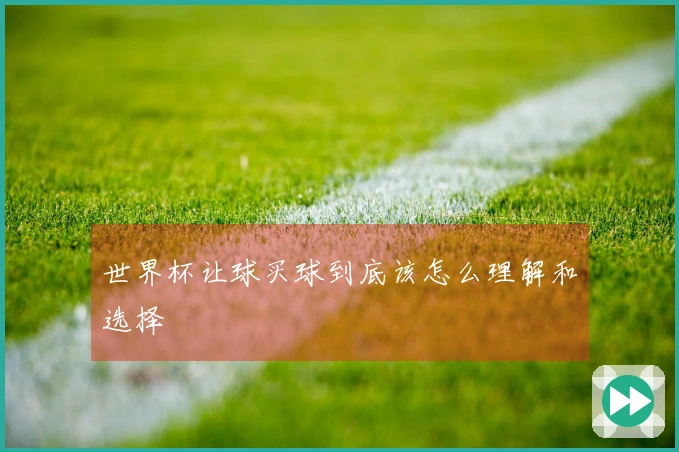 世界杯让球买球到底该怎么理解和选择