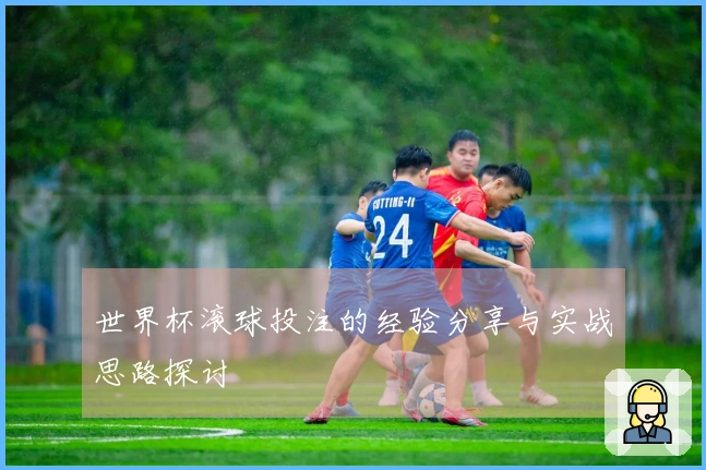 世界杯滚球投注的经验分享与实战思路探讨