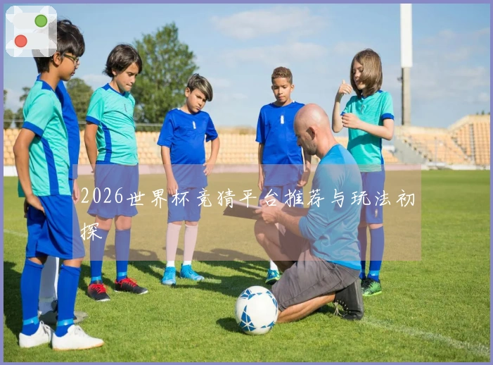 2026世界杯竞猜平台推荐与玩法初探