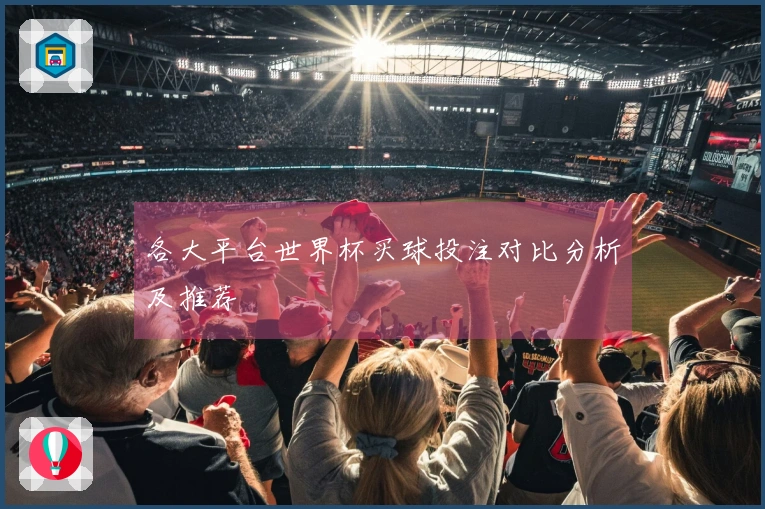 各大平台世界杯买球投注对比分析及推荐
