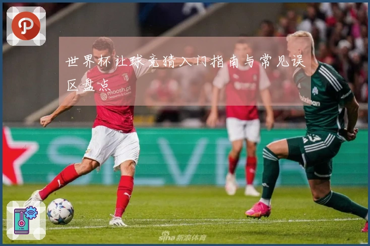 世界杯让球竞猜入门指南与常见误区盘点