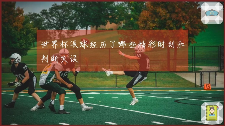 世界杯滚球经历了哪些精彩时刻和判断失误