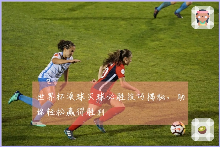世界杯滚球买球必胜技巧揭秘，助你轻松赢得胜利
