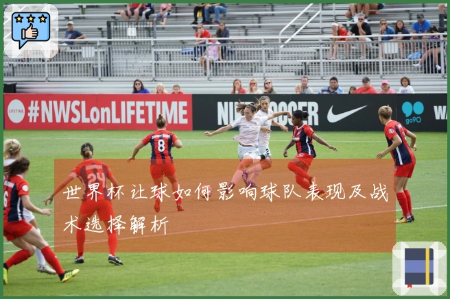 世界杯让球如何影响球队表现及战术选择解析