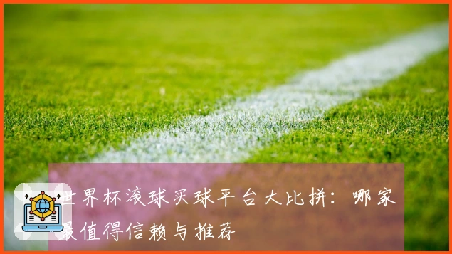 世界杯滚球买球平台大比拼：哪家最值得信赖与推荐