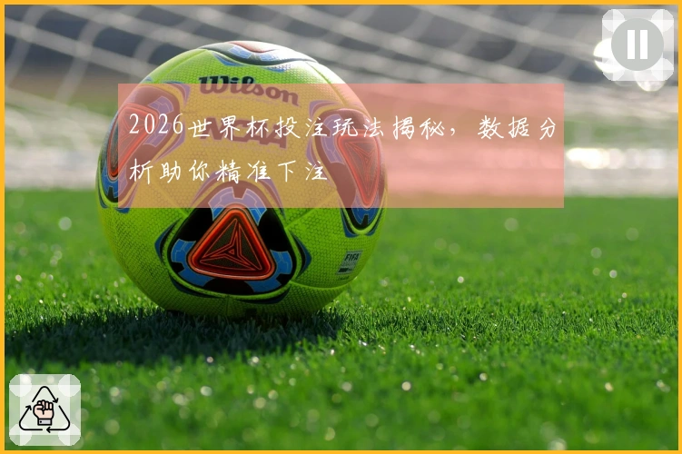2026世界杯投注玩法揭秘，数据分析助你精准下注