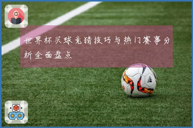世界杯买球竞猜技巧与热门赛事分析全面盘点