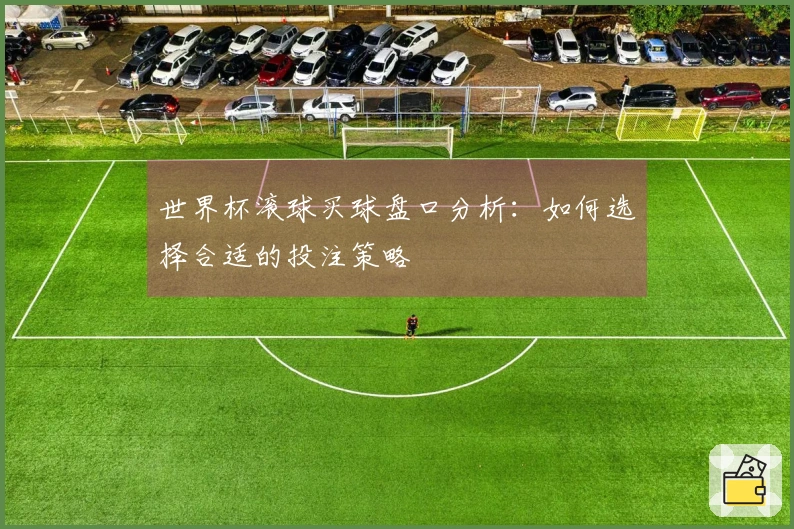 世界杯滚球买球盘口分析：如何选择合适的投注策略