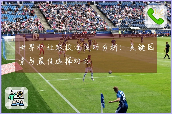 世界杯让球投注技巧分析：关键因素与最佳选择对比