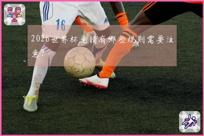 2026世界杯竞猜有哪些规则需要注意？