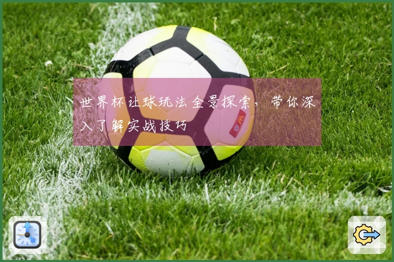 世界杯让球玩法全景探索，带你深入了解实战技巧