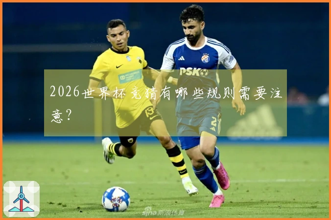 2026世界杯竞猜有哪些规则需要注意？