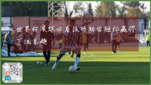 世界杯滚球必看技巧助你轻松赢得下注乐趣