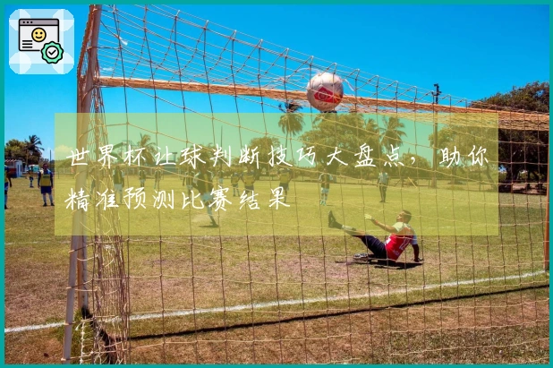 世界杯让球判断技巧大盘点，助你精准预测比赛结果