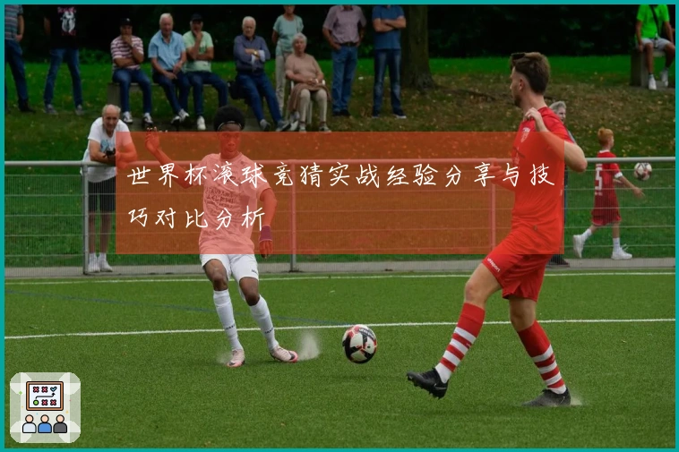 世界杯滚球竞猜实战经验分享与技巧对比分析
