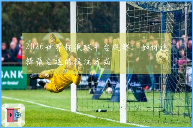 2026世界杯滚球平台观察：如何选择最合适的投注方式
