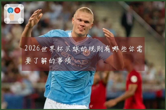 2026世界杯买球的规则有哪些你需要了解的事项