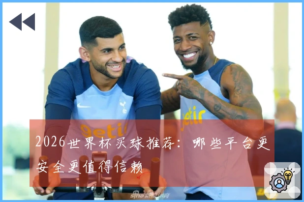 2026世界杯买球推荐：哪些平台更安全更值得信赖