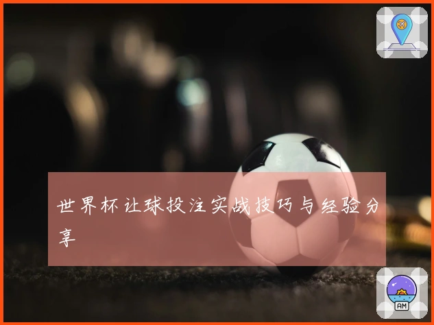 世界杯让球投注实战技巧与经验分享
