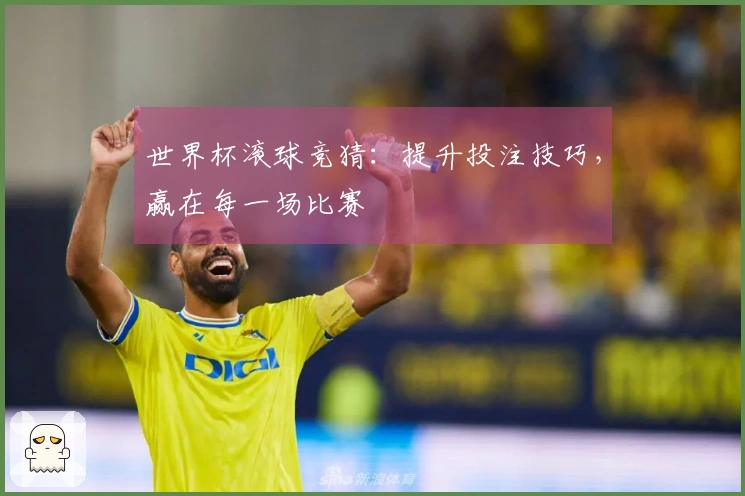 世界杯滚球竞猜：提升投注技巧，赢在每一场比赛