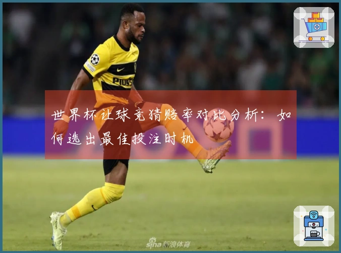 世界杯让球竞猜赔率对比分析：如何选出最佳投注时机
