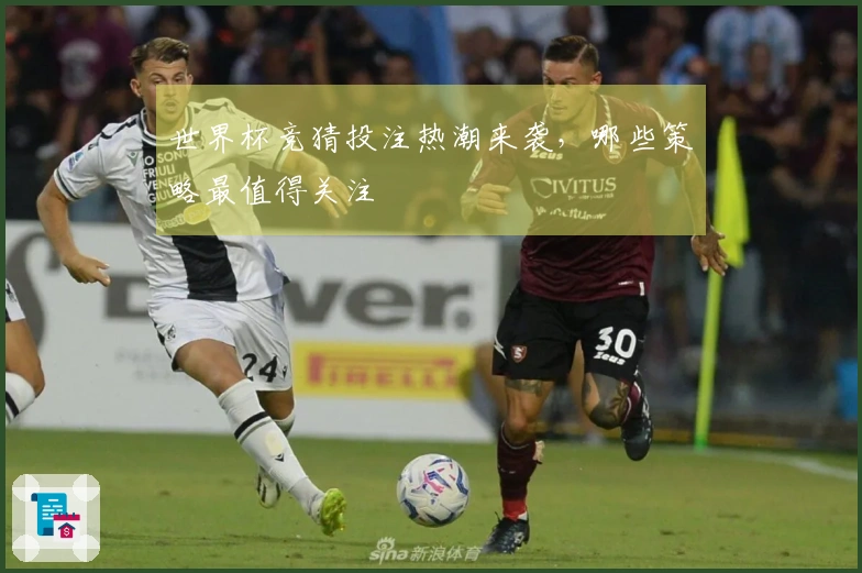 世界杯竞猜投注热潮来袭，哪些策略最值得关注