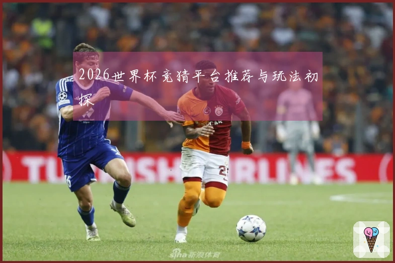 2026世界杯竞猜平台推荐与玩法初探