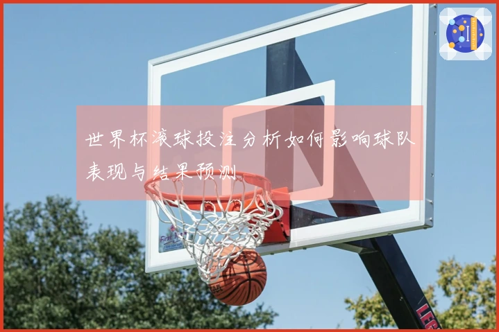 世界杯滚球投注分析如何影响球队表现与结果预测