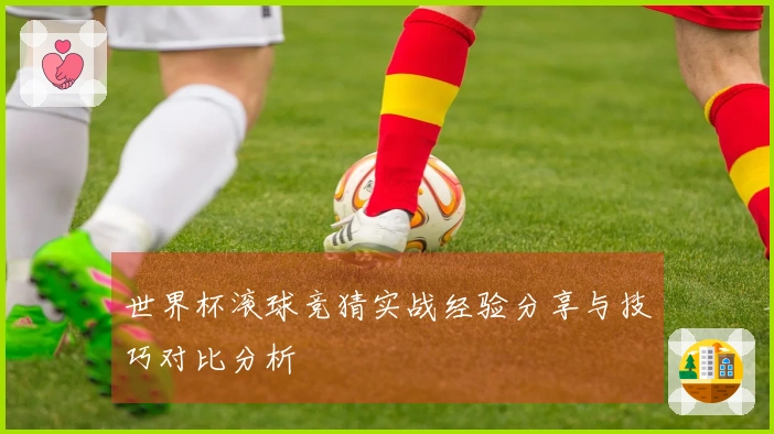 世界杯滚球竞猜实战经验分享与技巧对比分析