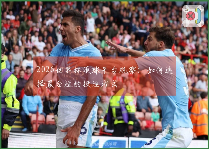 2026世界杯滚球平台观察：如何选择最合适的投注方式