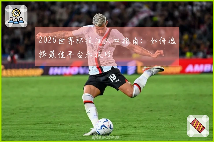 2026世界杯投注入口指南：如何选择最佳平台和技巧