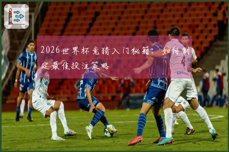 2026世界杯竞猜入门秘籍：如何制定最佳投注策略